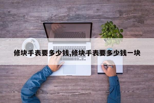 修块手表要多少钱,修块手表要多少钱一块
