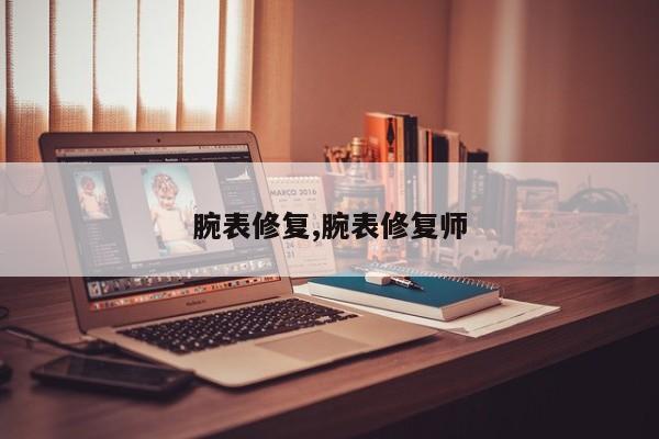 腕表修复,腕表修复师
