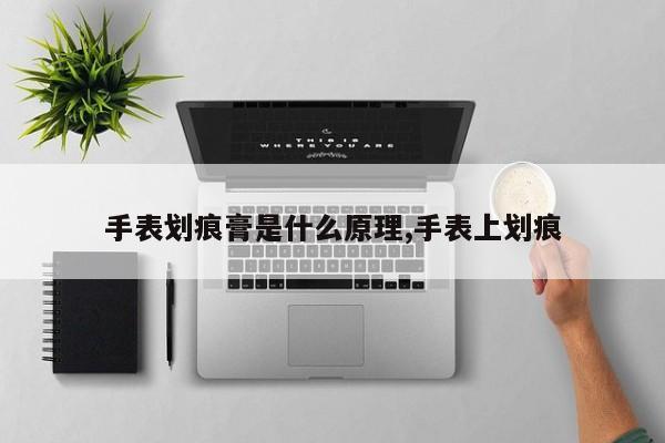 手表划痕膏是什么原理,手表上划痕