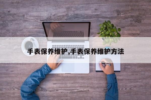 手表保养维护,手表保养维护方法