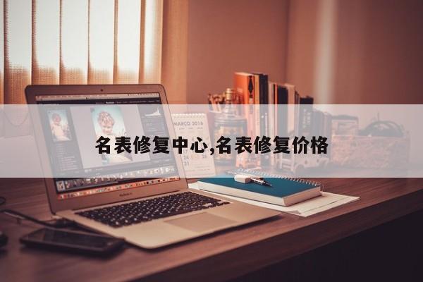 名表修复中心,名表修复价格