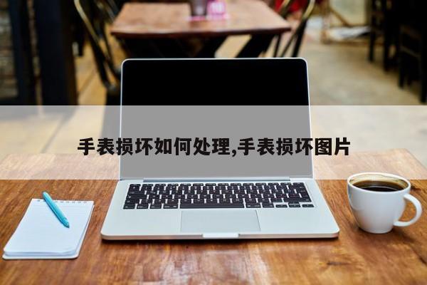 手表损坏如何处理,手表损坏图片