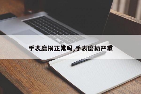 手表磨损正常吗,手表磨损严重