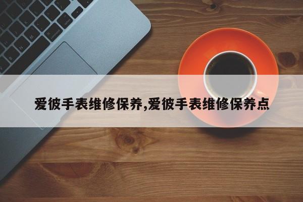 爱彼手表维修保养,爱彼手表维修保养点