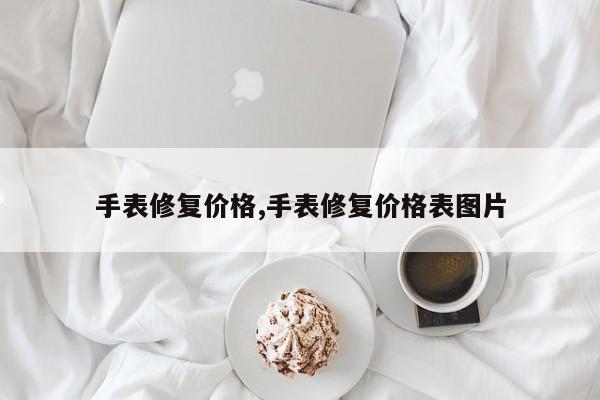 手表修复价格,手表修复价格表图片