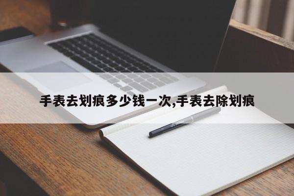 手表去划痕多少钱一次,手表去除划痕