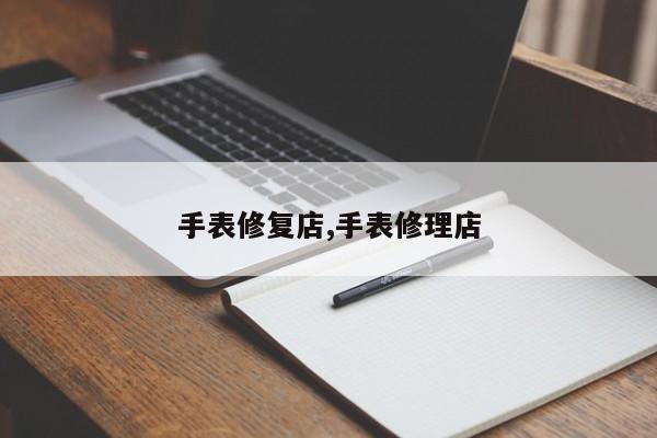 手表修复店,手表修理店