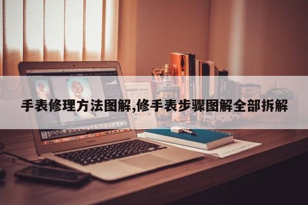 手表修理方法图解,修手表步骤图解全部拆解