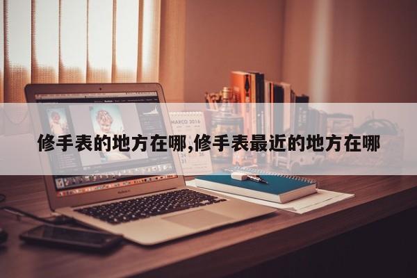 修手表的地方在哪,修手表最近的地方在哪